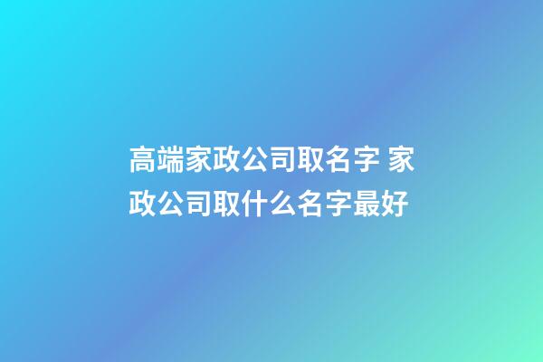 高端家政公司取名字 家政公司取什么名字最好-第1張-公司起名-玄機(jī)派